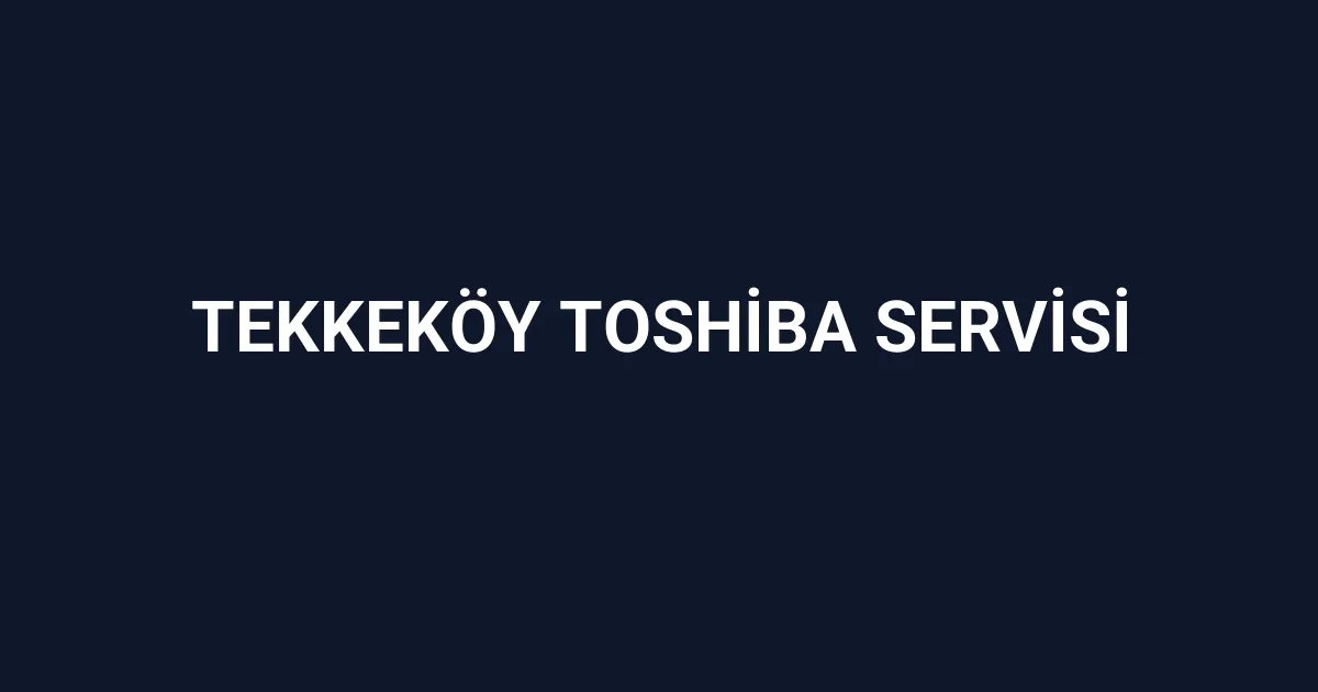 Tekkeköy Toshiba Servisi